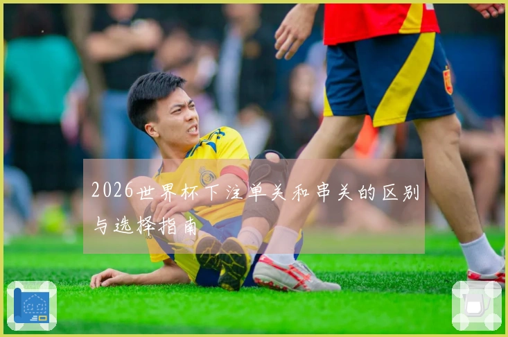 2026世界杯下注单关和串关的区别与选择指南