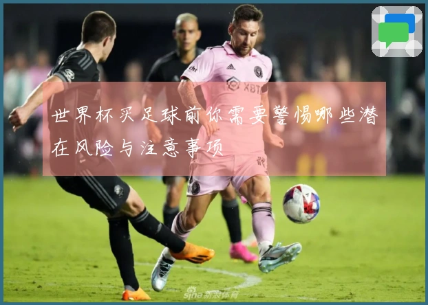 世界杯买足球前你需要警惕哪些潜在风险与注意事项