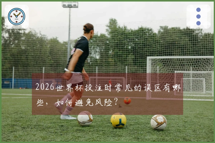 2026世界杯投注时常见的误区有哪些，如何避免风险？